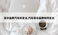 豪华品牌汽车的定义,汽车豪华品牌如何定义