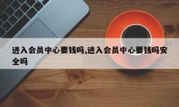 进入会员中心要钱吗,进入会员中心要钱吗安全吗