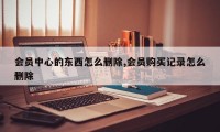 会员中心的东西怎么删除,会员购买记录怎么删除
