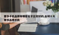 奢侈手机品牌有哪些名字比较好的,全球十大奢侈品牌手机