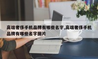 高端奢侈手机品牌有哪些名字,高端奢侈手机品牌有哪些名字图片