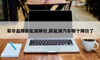 豪华品牌新能源降价,新能源汽车哪个降价了