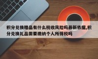 积分兑换赠品有什么税收风险吗最新依据,积分兑换礼品需要缴纳个人所得税吗