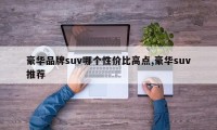 豪华品牌suv哪个性价比高点,豪华suv推荐